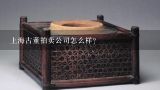 上海古董拍卖公司怎么样？广州市历藏文化交流股份有限公司 这个公司信誉怎么样？