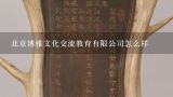 北京博雅文化交流教育有限公司怎么样,北京中翰博雅艺术品鉴定交易中心可信吗?