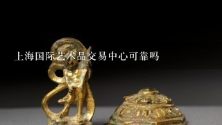 上海国际艺术品交易中心可靠吗