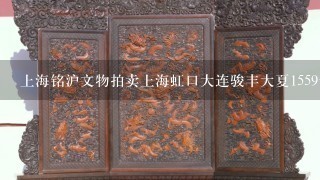 上海铭沪文物拍卖上海虹口大连骏丰大夏1559号