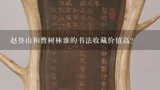 赵登山和曹树林谁的书法收藏价值高?