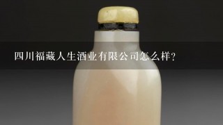 4川福藏人生酒业有限公司怎么样？